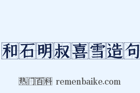 和石明叔喜雪造句是什么意思的图片